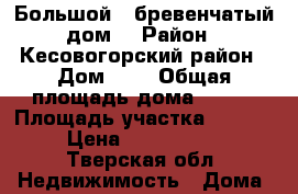 Большой , бревенчатый дом  › Район ­ Кесовогорский район › Дом ­ 9 › Общая площадь дома ­ 106 › Площадь участка ­ 1 700 › Цена ­ 1 500 000 - Тверская обл. Недвижимость » Дома, коттеджи, дачи продажа   